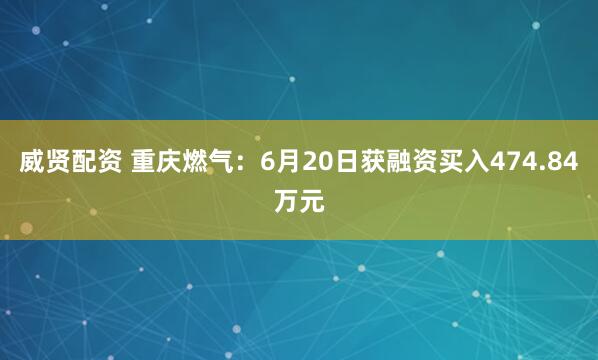 威贤配资 重庆燃气：6月20日获融资买入474.84万元