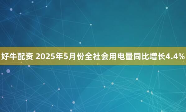 好牛配资 2025年5月份全社会用电量同比增长4.4%