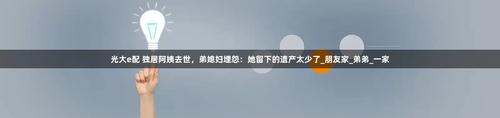 光大e配 独居阿姨去世，弟媳妇埋怨：她留下的遗产太少了_朋友家_弟弟_一家