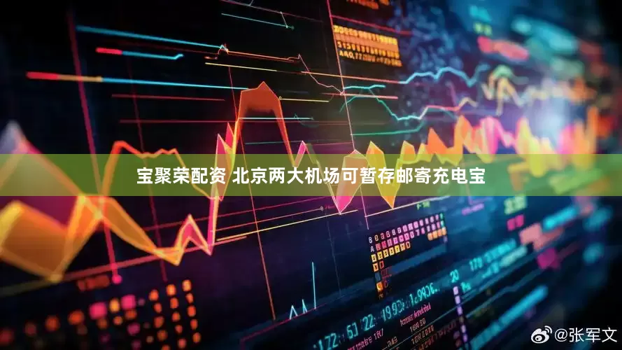 宝聚荣配资 北京两大机场可暂存邮寄充电宝