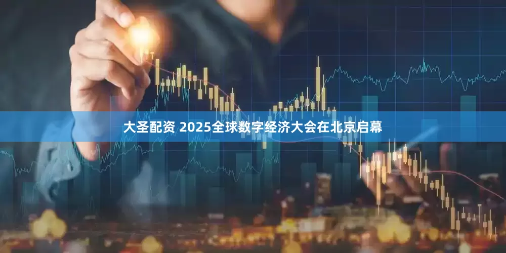 大圣配资 2025全球数字经济大会在北京启幕