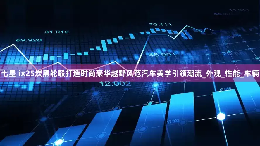 七星 ix25炭黑轮毂打造时尚豪华越野风范汽车美学引领潮流_外观_性能_车辆