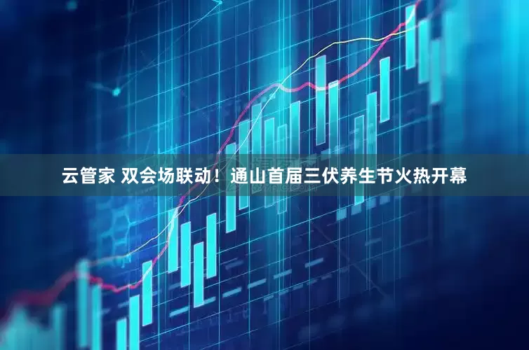 云管家 双会场联动！通山首届三伏养生节火热开幕