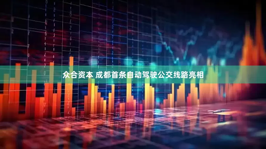 众合资本 成都首条自动驾驶公交线路亮相