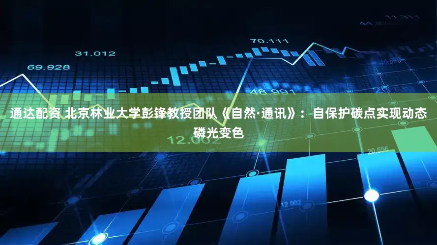 通达配资 北京林业大学彭锋教授团队《自然·通讯》：自保护碳点实现动态磷光变色