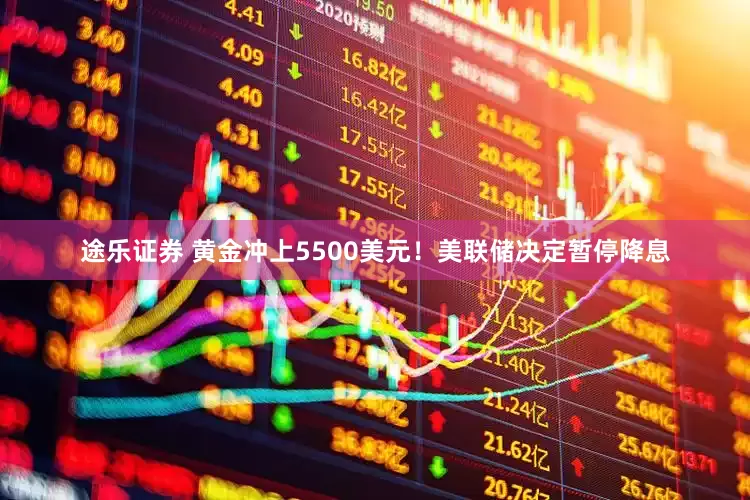 途乐证券 黄金冲上5500美元！美联储决定暂停降息