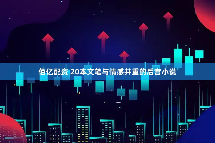 佰亿配资 20本文笔与情感并重的后宫小说